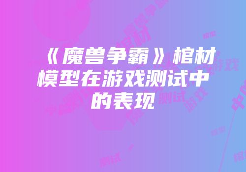 《魔兽争霸》棺材模型在游戏测试中的表现
