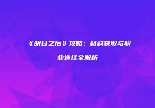 《明日之后》攻略：材料获取与职业选择全解析