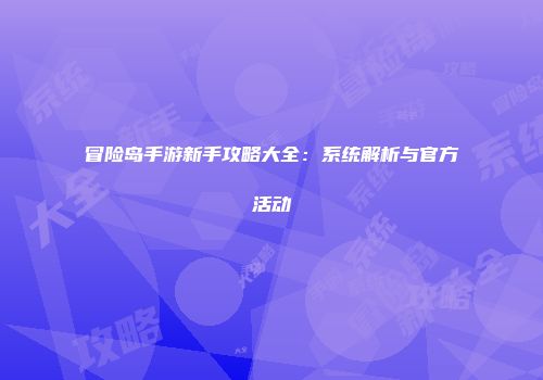 冒险岛手游新手攻略大全：系统解析与官方活动