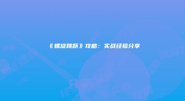 《螺旋跳跃》攻略：实战经验分享