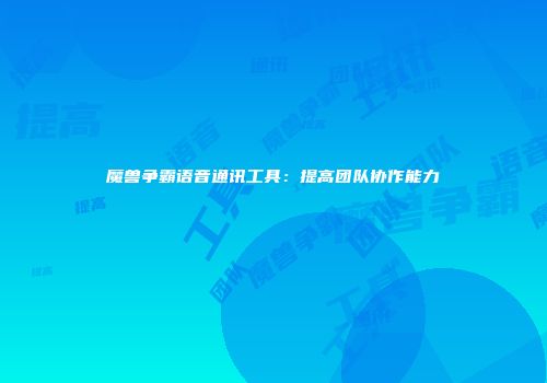 魔兽争霸语音通讯工具：提高团队协作能力