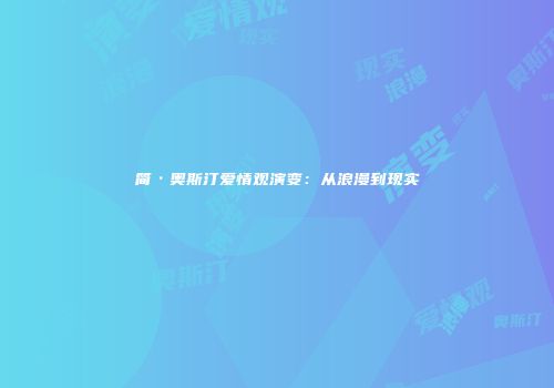 简·奥斯汀爱情观演变：从浪漫到现实