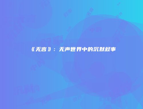《无言》：无声世界中的沉默叙事