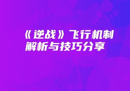 《逆战》飞行机制解析与技巧分享