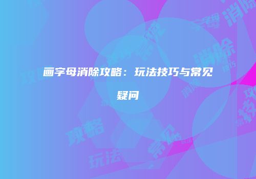 画字母消除攻略：玩法技巧与常见疑问