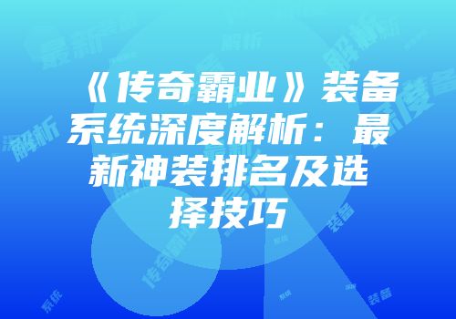 《传奇霸业》装备系统深度解析：最新神装排名及选择技巧