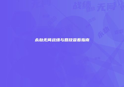 永劫无间战绩与回放查看指南