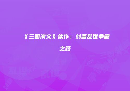 《三国演义》续作：刘备乱世争霸之路