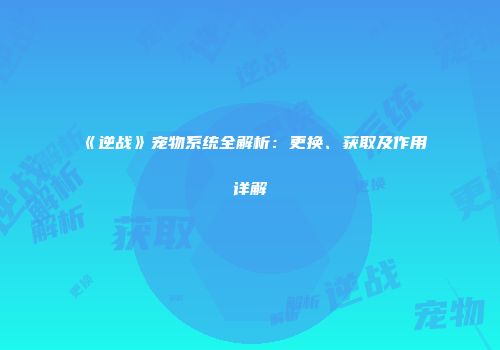 《逆战》宠物系统全解析：更换、获取及作用详解