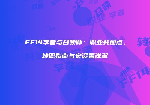 FF14学者与召唤师：职业共通点、转职指南与宏设置详解