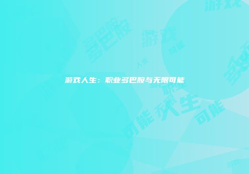 游戏人生：职业多巴胺与无限可能