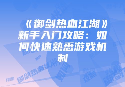 《御剑热血江湖》新手入门攻略：如何快速熟悉游戏机制