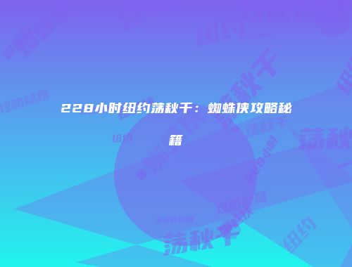 228小时纽约荡秋千：蜘蛛侠攻略秘籍