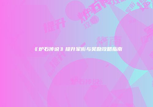 《炉石传说》提升军衔与奖励攻略指南