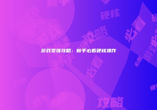 游戏变强攻略：新手必看硬核操作