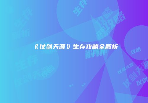 《仗剑天涯》生存攻略全解析