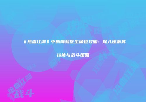 《热血江湖》中的梅和医生角色攻略：深入理解其技能与战斗策略