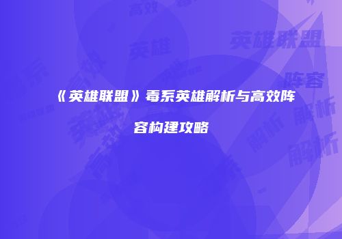 《英雄联盟》毒系英雄解析与高效阵容构建攻略