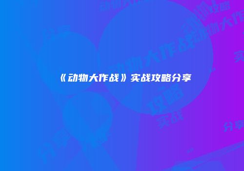 《动物大作战》实战攻略分享