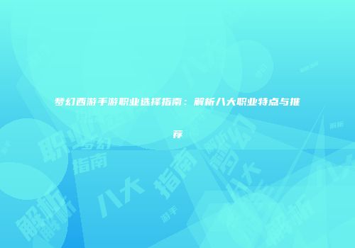 梦幻西游手游职业选择指南：解析八大职业特点与推荐