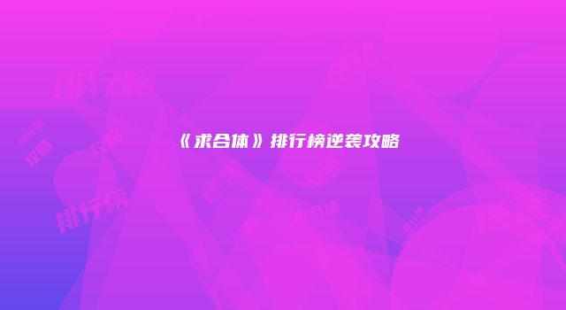 《求合体》排行榜逆袭攻略