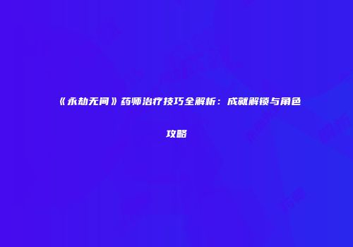 《永劫无间》药师治疗技巧全解析：成就解锁与角色攻略