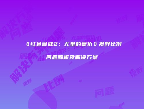 《红色警戒2：尤里的复仇》视野比例问题解析及解决方案