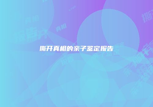 撕开真相的亲子鉴定报告