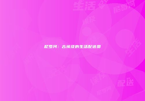 尼罗河：古埃及的生活配送员