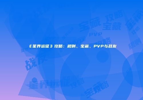 《星界远征》攻略：规则、宝藏、PVP与战友