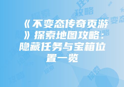 《不变态传奇页游》探索地图攻略：隐藏任务与宝箱位置一览