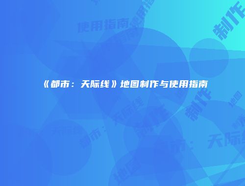 《都市：天际线》地图制作与使用指南