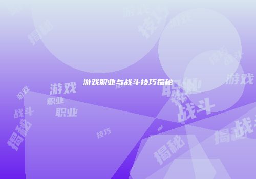 游戏职业与战斗技巧揭秘