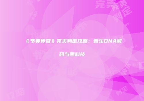 《节奏传奇》完美判定攻略：音乐DNA解码与黑科技
