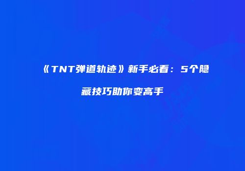 《TNT弹道轨迹》新手必看：5个隐藏技巧助你变高手