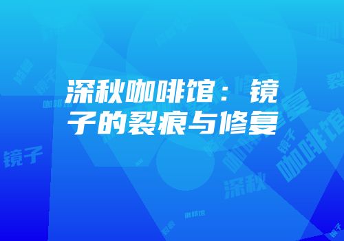 深秋咖啡馆：镜子的裂痕与修复