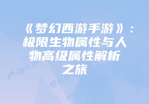 《梦幻西游手游》：极限生物属性与人物高级属性解析之旅