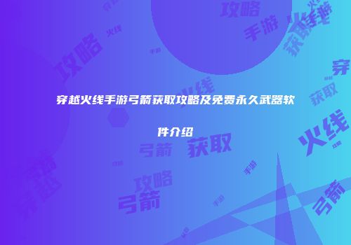 穿越火线手游弓箭获取攻略及免费永久武器软件介绍