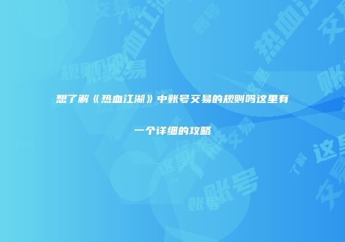 想了解《热血江湖》中账号交易的规则吗这里有一个详细的攻略