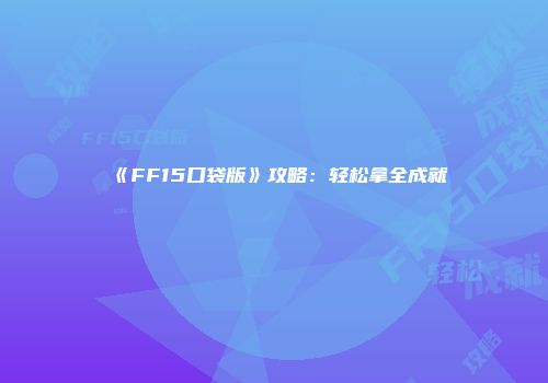 《FF15口袋版》攻略：轻松拿全成就