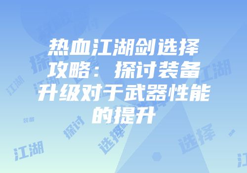 热血江湖剑选择攻略：探讨装备升级对于武器性能的提升