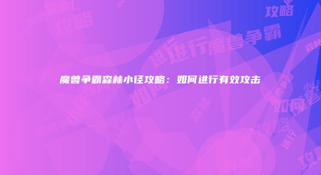 魔兽争霸森林小径攻略：如何进行有效攻击