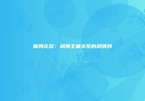 保姆礼仪：润滑主雇关系的润滑剂