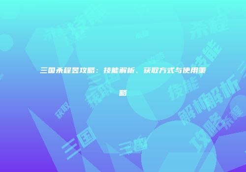 三国杀程昱攻略：技能解析、获取方式与使用策略