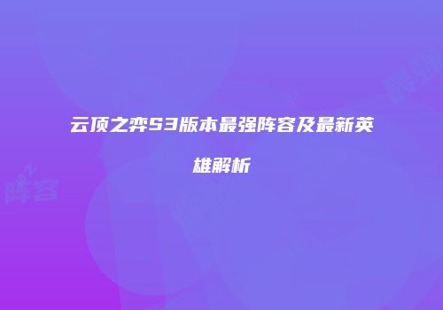 云顶之弈S3版本最强阵容及最新英雄解析