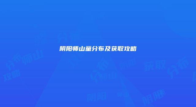 阴阳师山童分布及获取攻略