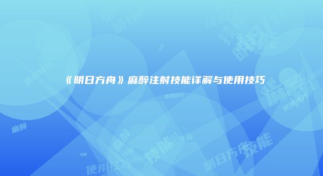 《明日方舟》麻醉注射技能详解与使用技巧