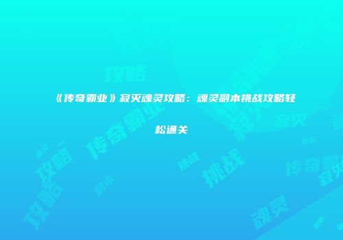 《传奇霸业》寂灭魂灵攻略：魂灵副本挑战攻略轻松通关