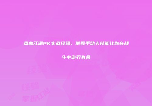 热血江湖PK实战经验：掌握手动卡技能让你在战斗中游刃有余