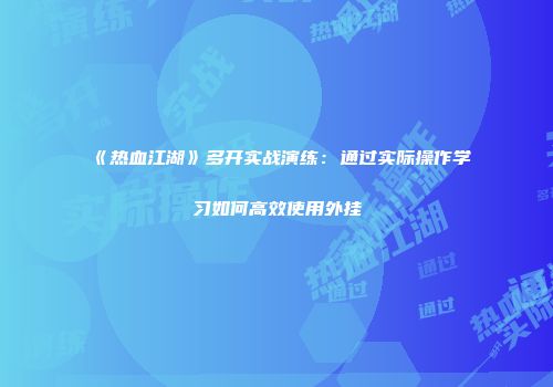 《热血江湖》多开实战演练：通过实际操作学习如何高效使用外挂
